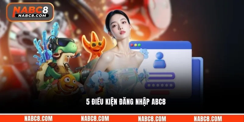 5 điều kiện đăng nhập ABC8