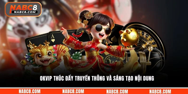 OKVIP thúc đẩy truyền thông và sáng tạo nội dung
