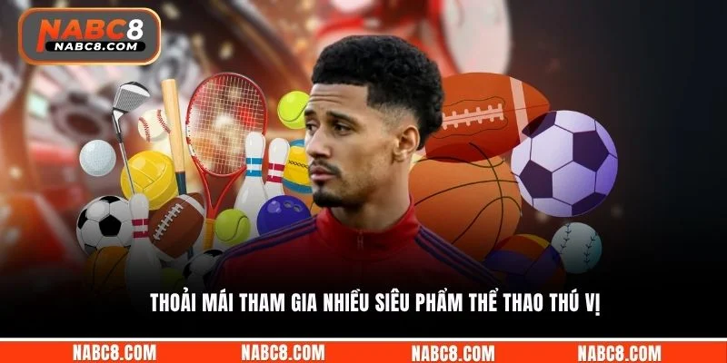 Thoải mái tham gia nhiều siêu phẩm thể thao thú vị